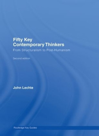 Fifty Key Contemporary Thinkers: From Structuralism to Post-Humanism by John Lechte 9780415326933