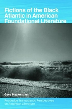 Fictions of the Black Atlantic in American Foundational Literature by Gesa Mackenthun 9780415333023