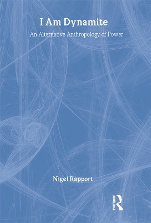 I Am Dynamite: An Alternative Anthropology of Power by Nigel Rapport 9780415258623