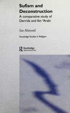 Sufism and Deconstruction: A Comparative Study of Derrida and Ibn 'Arabi by Ian Almond 9780415320436