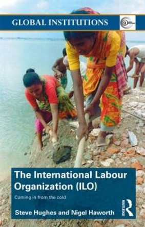International Labour Organization (ILO): Coming in from the Cold by Steve Hughes 9780415353830