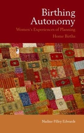 Birthing Autonomy: Women's Experiences of Planning Home Births by Nadine Edwards 9780415354097