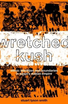 Wretched Kush: Ethnic Identities and Boundries in Egypt's Nubian Empire by Stuart Tyson Smith 9780415369862