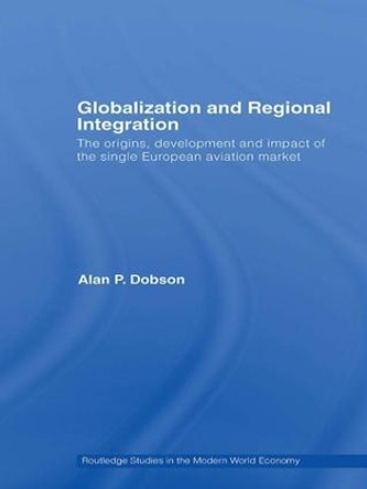 Globalization and Regional Integration: The origins, development and impact of the single European aviation market by Alan Dobson 9780415373388