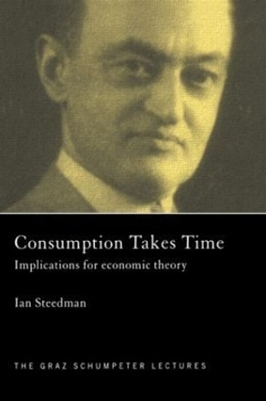 Consumption Takes Time: Implications for Economic Theory by Ian Steedman 9780415406383