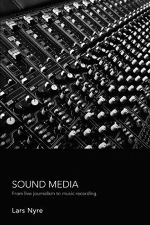 Sound Media: From Live Journalism to Music Recording by Lars Nyre 9780415391146