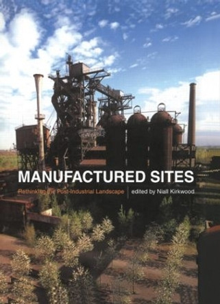 Manufactured Sites: Rethinking the Post-Industrial Landscape by Niall Kirkwood 9780415510813