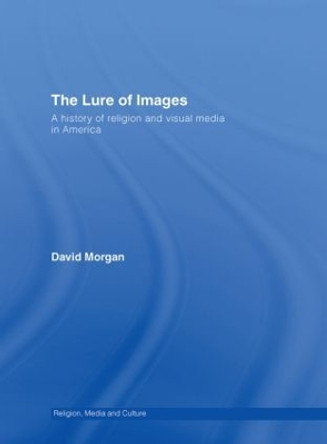 The Lure of Images: A history of religion and visual media in America by David Morgan 9780415409148