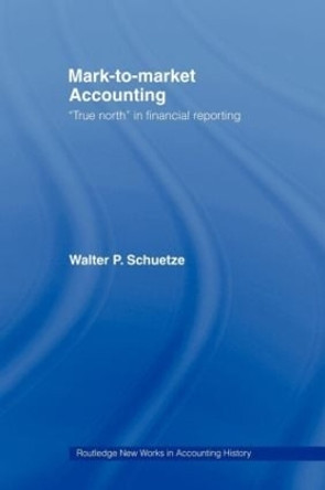 Mark to Market Accounting: 'True North' in Financial Reporting by Walter P. Schuetze 9780415439855
