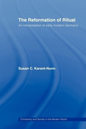 The Reformation of Ritual: An Interpretation of Early Modern Germany by Susan Karant-Nunn 9780415443937