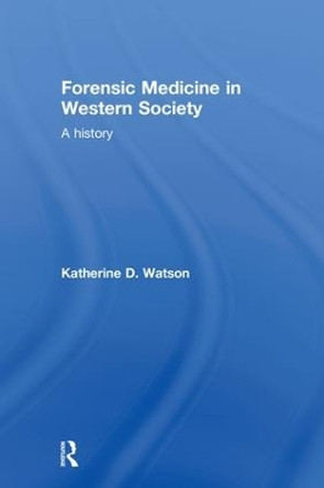 Forensic Medicine in Western Society: A History by Katherine D. Watson 9780415447713