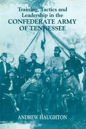 Training, Tactics and Leadership in the Confederate Army of Tennessee: Seeds of Failure by Andrew Haughton 9780415449304