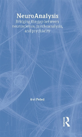 NeuroAnalysis: Bridging the Gap between Neuroscience, Psychoanalysis and Psychiatry by Avi Peled 9780415451321