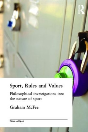 Sport, Rules and Values: Philosophical Investigations into the Nature of Sport by Graham McFee 9780415329644