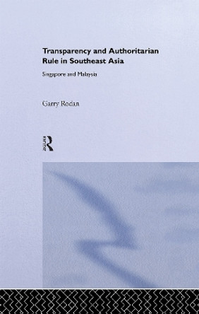 Transparency and Authoritarian Rule in Southeast Asia: Singapore and Malaysia by Garry Rodan 9780415335829