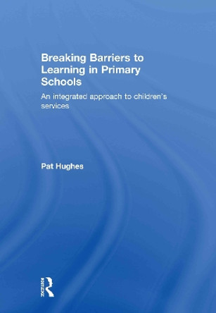 Breaking Barriers to Learning in Primary Schools: An Integrated Approach to Children's Services by Pat Hughes 9780415479431