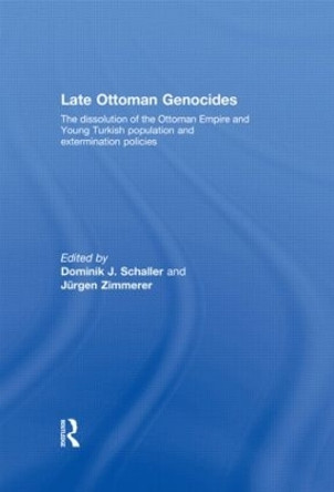 Late Ottoman Genocides: The dissolution of the Ottoman Empire and Young Turkish population and extermination policies by Dominik J. Schaller 9780415480123
