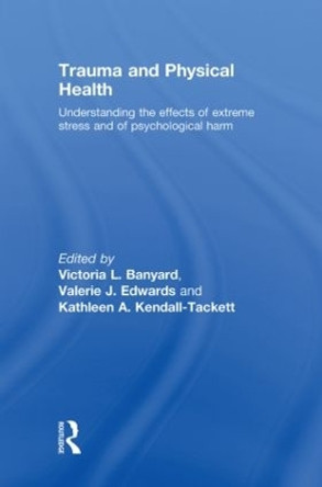 Trauma and Physical Health: Understanding the effects of extreme stress and of psychological harm by Victoria L. Banyard 9780415480789