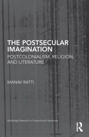 The Postsecular Imagination: Postcolonialism, Religion, and Literature by Manav Ratti 9780415480970