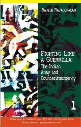 Fighting Like a Guerrilla: The Indian Army and Counterinsurgency by Rajesh Rajagopalan 9780415456845