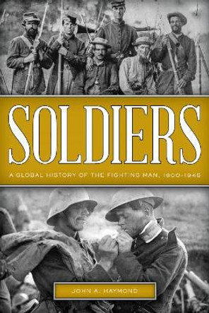 Soldiers: A Global History of the Fighting Man, 1800-1945 by John A. Haymond