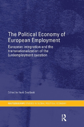 The Political Economy of European Employment: European Integration and the Transnationalization of the (Un)Employment Question Henk W Overbeek 9780415459808