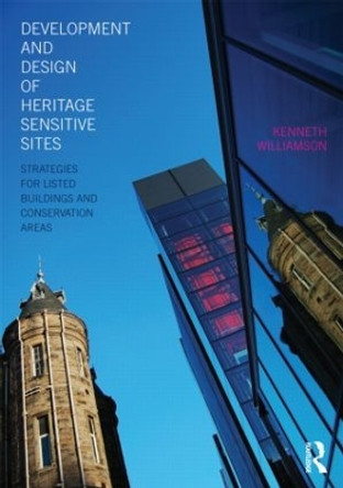 Development and Design of Heritage Sensitive Sites: Strategies for Listed Buildings and Conservation Areas by Kenneth Williamson 9780415486446