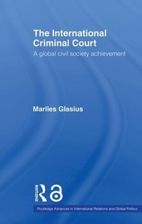 The International Criminal Court: A Global Civil Society Achievement by Marlies Glasius 9780415459952