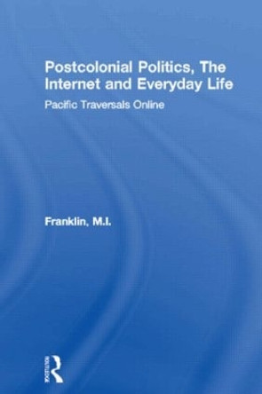 Postcolonial Politics, The Internet and Everyday Life: Pacific Traversals Online by M. I. Franklin 9780415459907