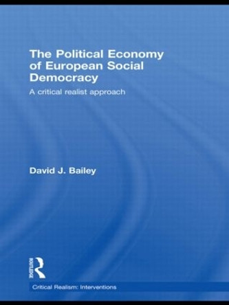 The Political Economy of European Social Democracy: A Critical Realist Approach by David J. Bailey 9780415462136