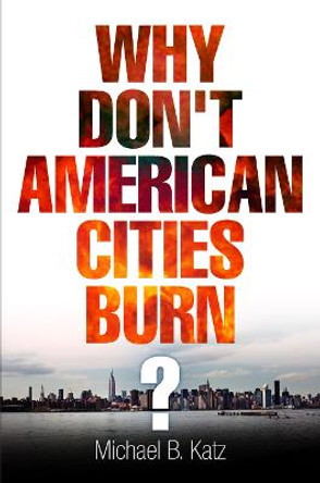 Why Don't American Cities Burn? by Michael B. Katz