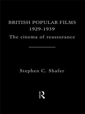 British Popular Films 1929-1939: The Cinema of Reassurance by Stephen Shafer 9780415754989