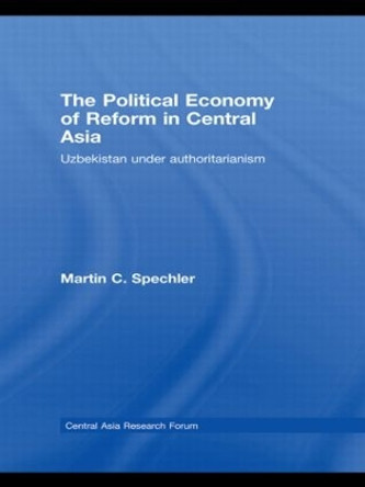 The Political Economy of Reform in Central Asia: Uzbekistan under Authoritarianism by Martin C. Spechler 9780415501965