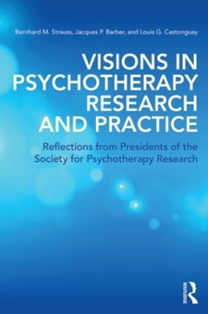 Visions in Psychotherapy Research and Practice: Reflections from Presidents of the Society for Psychotherapy Research by Bernhard M. Strauss 9780415506809