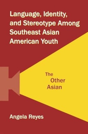 Language, Identity, and Stereotype Among Southeast Asian American Youth: The Other Asian by Angela Reyes 9780415504645