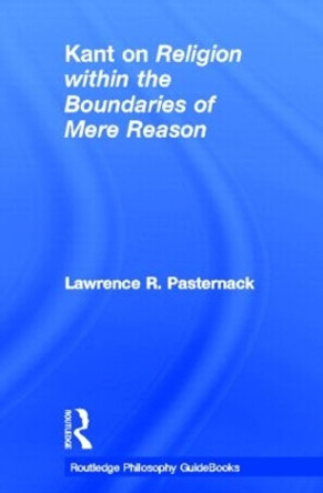 Routledge Philosophy Guidebook to Kant on Religion within the Boundaries of Mere Reason by Lawrence R. Pasternack 9780415507844