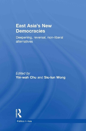 East Asia's New Democracies: Deepening, Reversal, Non-liberal Alternatives by Yin-Wah Chu 9780415499309