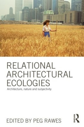 Relational Architectural Ecologies: Architecture, Nature and Subjectivity by Peg Rawes 9780415508582