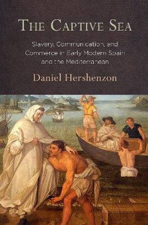 The Captive Sea: Slavery, Communication, and Commerce in Early Modern Spain and the Mediterranean by Daniel Hershenzon