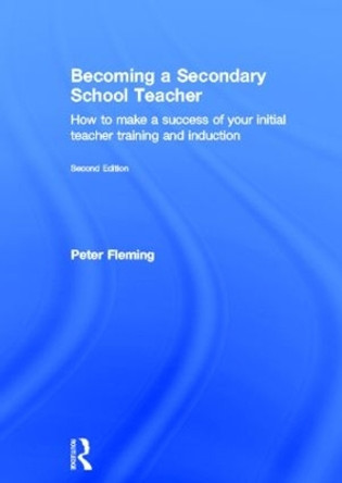 Becoming a Secondary School Teacher: How to Make a Success of your Initial Teacher Training and Induction by Peter Fleming 9780415529341