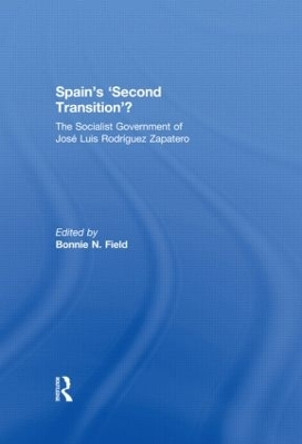 Spain's 'Second Transition'?: The Socialist government of Jose Luis Rodriguez Zapatero by Dr. Bonnie N. Field 9780415518659