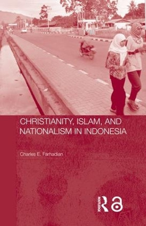 Christianity, Islam and Nationalism in Indonesia by Charles E. Farhadian 9780415546690