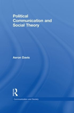 Political Communication and Social Theory by Aeron Davis 9780415547123