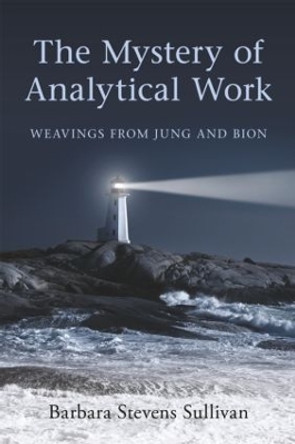 The Mystery of Analytical Work: Weavings from Jung and Bion by Barbara Stevens Sullivan 9780415547765