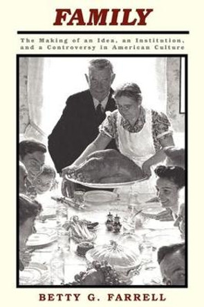 Family: The Making Of An Idea, An Institution, And A Controversy In American Culture by Betty Farrell