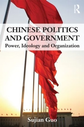 Chinese Politics and Government: Power, Ideology and Organization by Sujian Guo 9780415551397