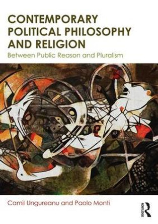 Contemporary Political Philosophy and Religion: Between Public Reason and Pluralism by Camil Ungureanu 9780415552196