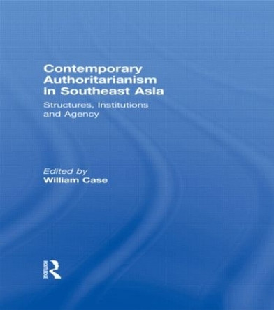 Contemporary Authoritarianism in Southeast Asia: Structures, Institutions and Agency by William Case 9780415556415