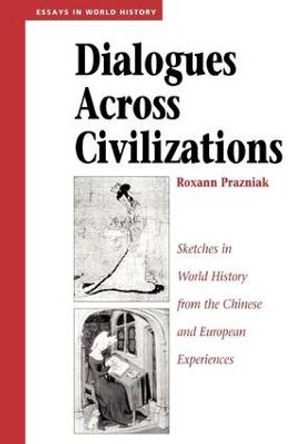 Dialogues Across Civilizations: Sketches In World History From The Chinese And European Experiences by Roxann Prazniak