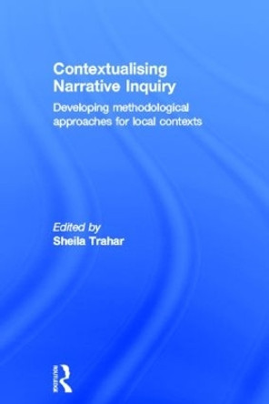 Contextualising Narrative Inquiry: Developing methodological approaches for local contexts by Sheila Trahar 9780415536370